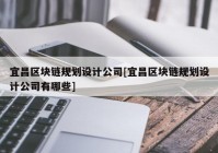 宜昌区块链规划设计公司[宜昌区块链规划设计公司有哪些]