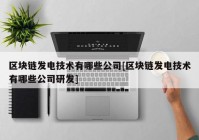 区块链发电技术有哪些公司[区块链发电技术有哪些公司研发]