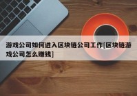 游戏公司如何进入区块链公司工作[区块链游戏公司怎么赚钱]