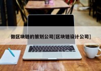 做区块链的策划公司[区块链设计公司]