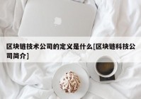 区块链技术公司的定义是什么[区块链科技公司简介]