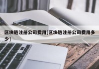 区块链注册公司费用[区块链注册公司费用多少]