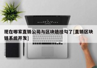 现在哪家直销公司与区块链挂勾了[直销区块链系统开发]