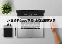 ok交易平台app下载[ok交易所官方网站]