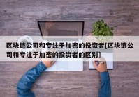 区块链公司和专注于加密的投资者[区块链公司和专注于加密的投资者的区别]