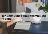 国内区块链公司前十排名无弹窗[中国区块链公司排行]