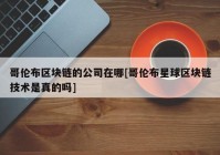 哥伦布区块链的公司在哪[哥伦布星球区块链技术是真的吗]