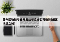 赣州区块链专业开发找哪家好公司做[赣州区块链之城]