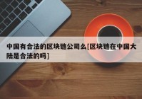 中国有合法的区块链公司么[区块链在中国大陆是合法的吗]