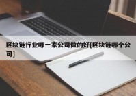 区块链行业哪一家公司做的好[区块链哪个公司]