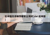 区块链代币制作哪家公司好[dai 区块链]