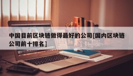 中国目前区块链做得最好的公司[国内区块链公司前十排名]