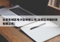 北京东城区电子区块链公司[北京区块链科技有限公司]