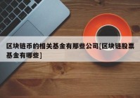 区块链币的相关基金有那些公司[区块链股票基金有哪些]