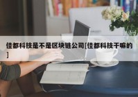 佳都科技是不是区块链公司[佳都科技干嘛的]