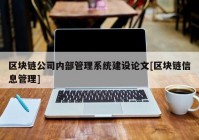 区块链公司内部管理系统建设论文[区块链信息管理]