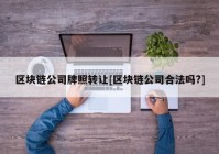 区块链公司牌照转让[区块链公司合法吗?]