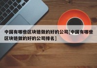 中国有哪些区块链做的好的公司[中国有哪些区块链做的好的公司排名]