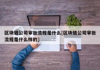 区块链公司审批流程是什么[区块链公司审批流程是什么样的]