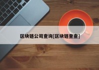 区块链公司查询[区块链查查]